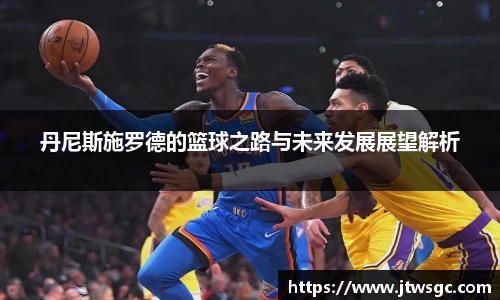 金年会丹尼斯施罗德的篮球之路与未来发展展望解析